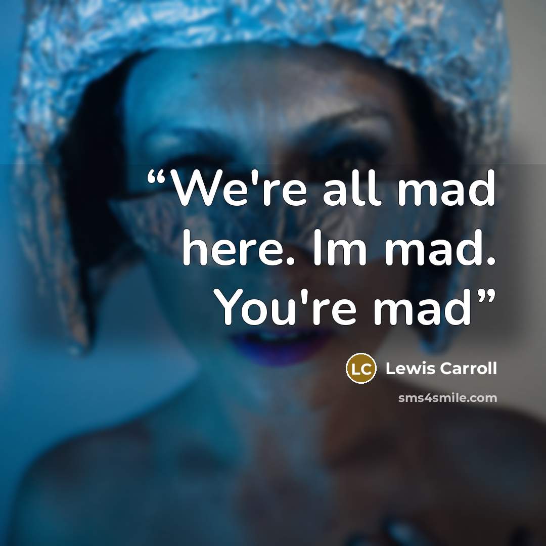 “We're all mad here. Im mad. You're mad” quote by Lewis Carroll