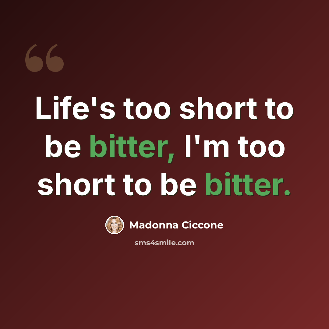 “Life's too short to be bitter, I'm too short to be bitter.” quote by Madonna Ciccone