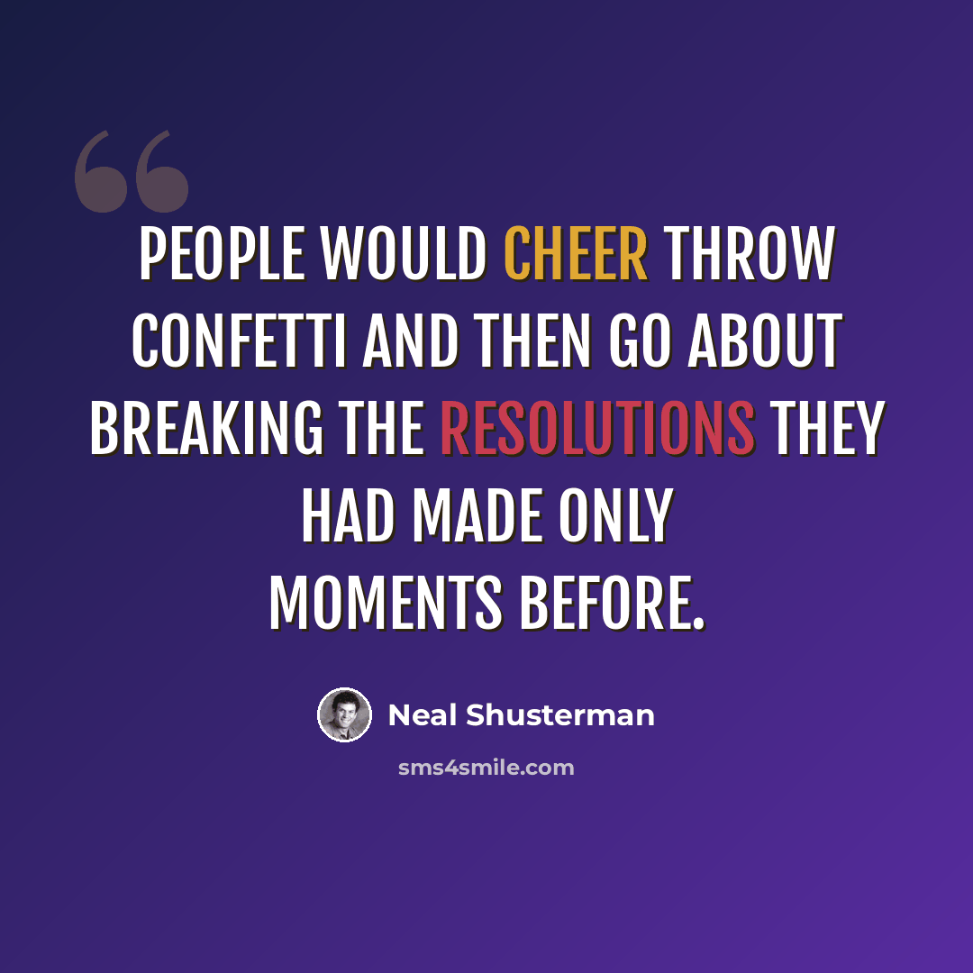 “People would cheer throw confetti and then go about breaking the resolutions they had made only moments before.” quote by Neal Shusterman
