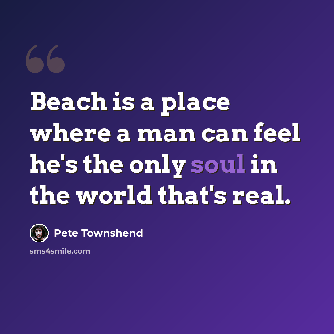 “Beach is a place where a man can feel he's the only soul in the world that's real.” quote by Pete Townshend