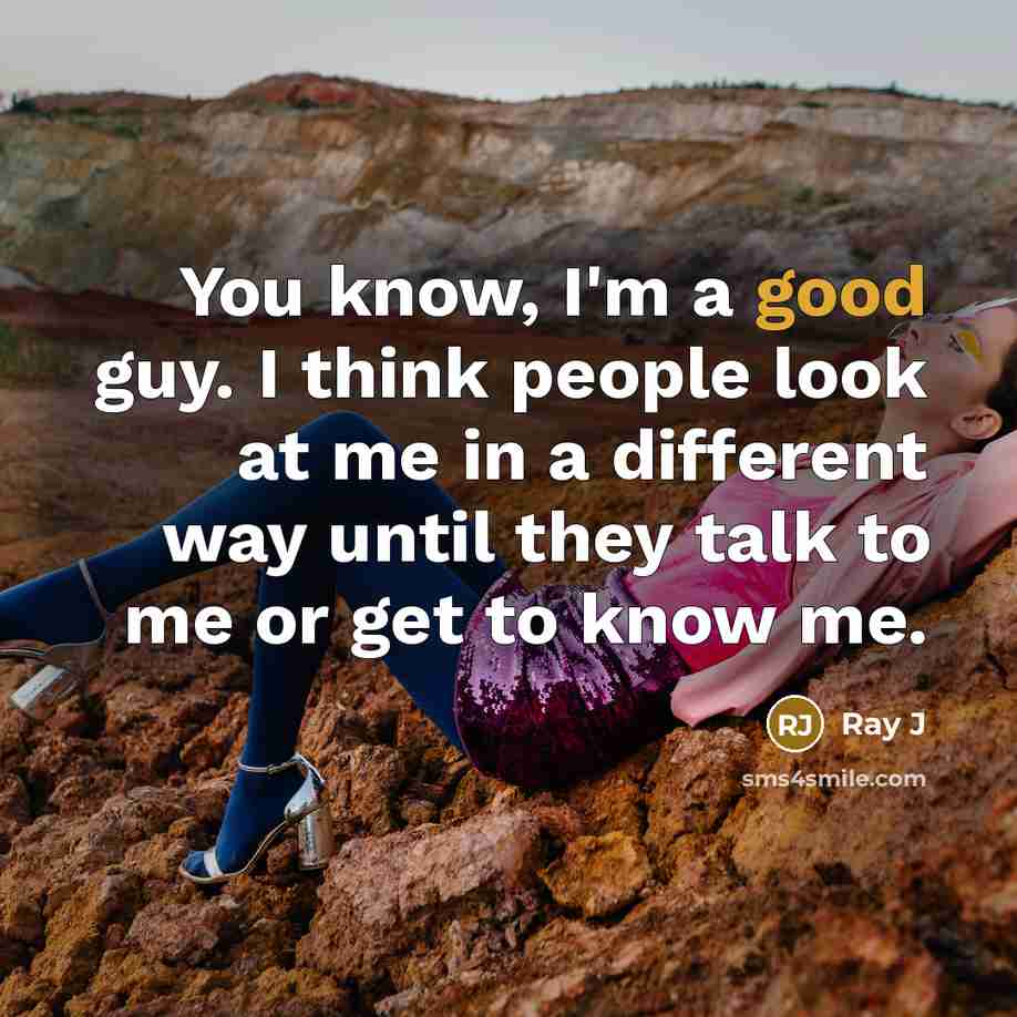 “You know, I'm a good guy. I think people look at me in a different way until they talk to me or get to know me.” quote by Ray J