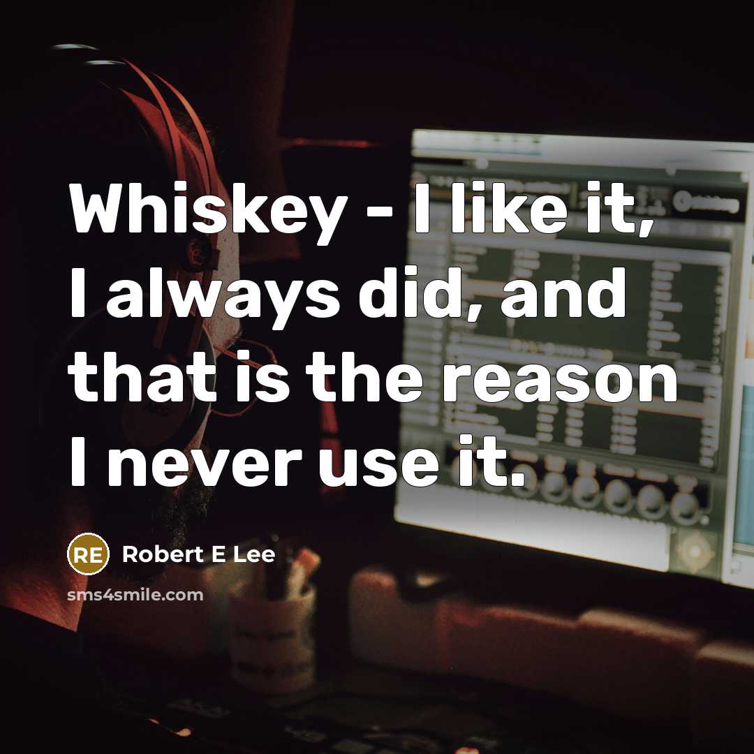 “Whiskey - I like it, I always did, and that is the reason I never use it.” quote by Robert E Lee