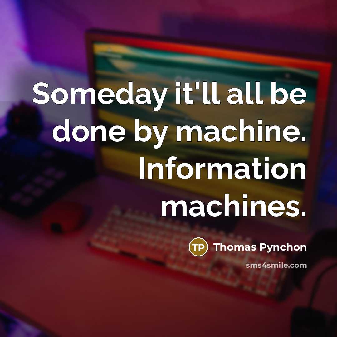 “Someday it'll all be done by machine. Information machines.” quote by Thomas Pynchon