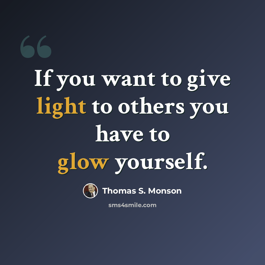 “If you want to give light to others you have to glow yourself.” quote by Thomas S. Monson