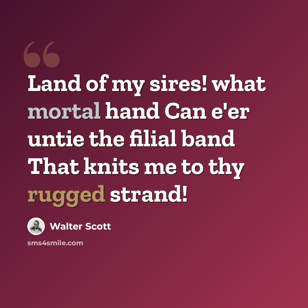“Land of my sires! what mortal hand Can e'er untie the filial band That knits me to thy rugged strand!” quote by Walter Scott