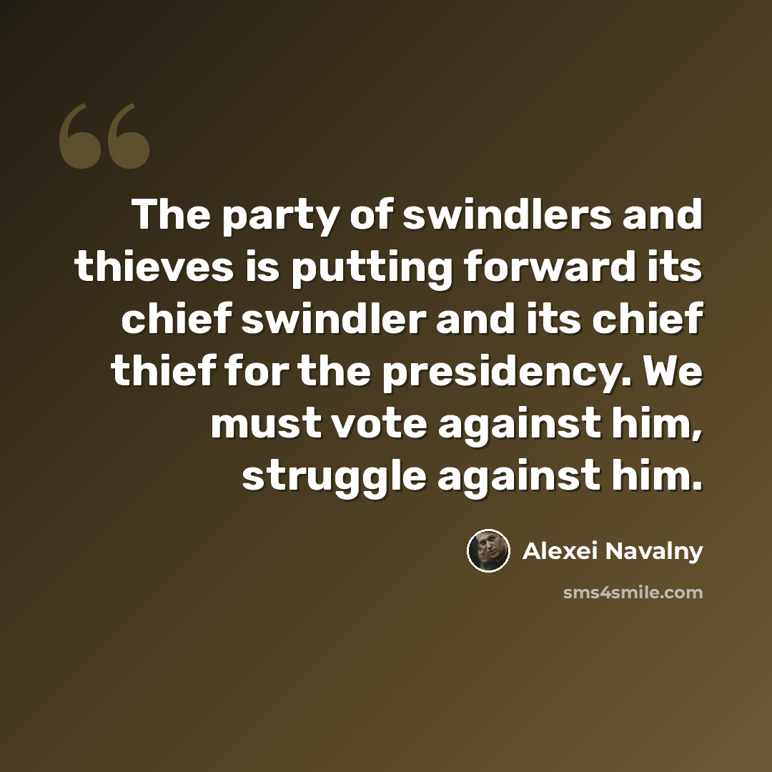 “The party of swindlers and thieves is putting forward its chief swindler and its chief thief for the presidency. We must vote against him, struggle against him.” quote by Alexei Navalny