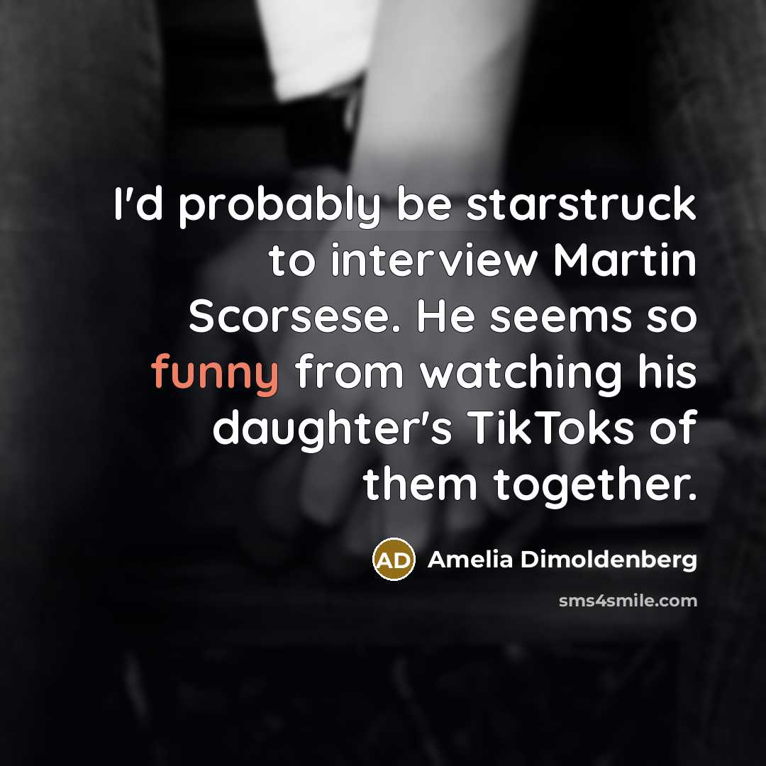 “I'd probably be starstruck to interview Martin Scorsese. He seems so funny from watching his daughter's TikToks of them together.” quote by Amelia Dimoldenberg