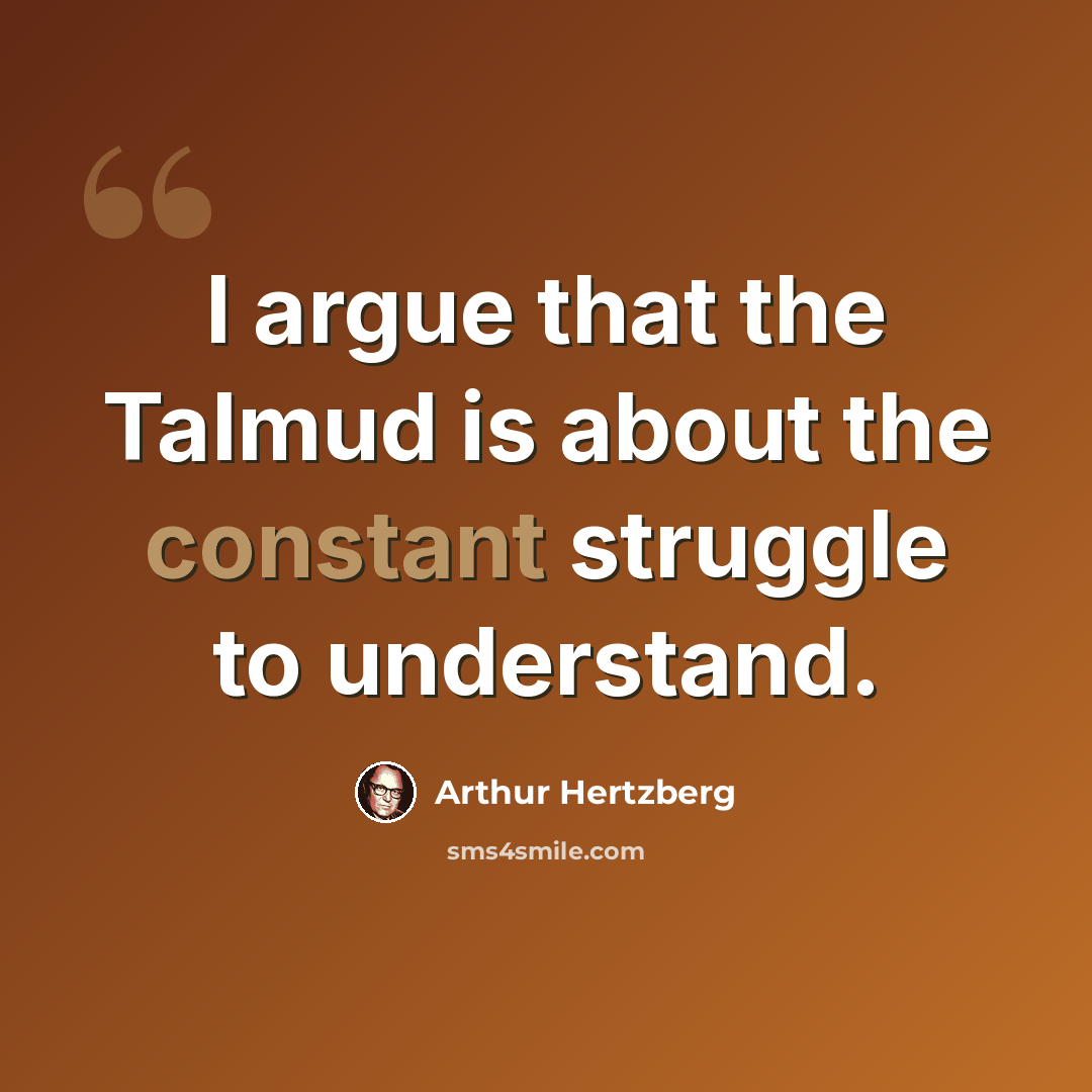 “I argue that the Talmud is about the constant struggle to understand.” quote by Arthur Hertzberg