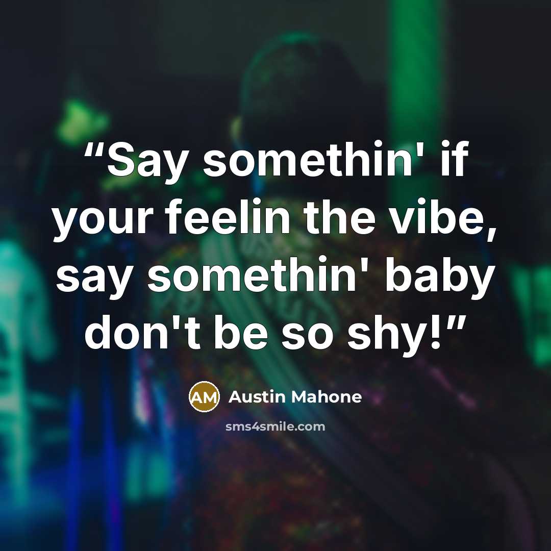 “Say somethin' if your feelin the vibe, say somethin' baby don't be so shy!” quote by Austin Mahone