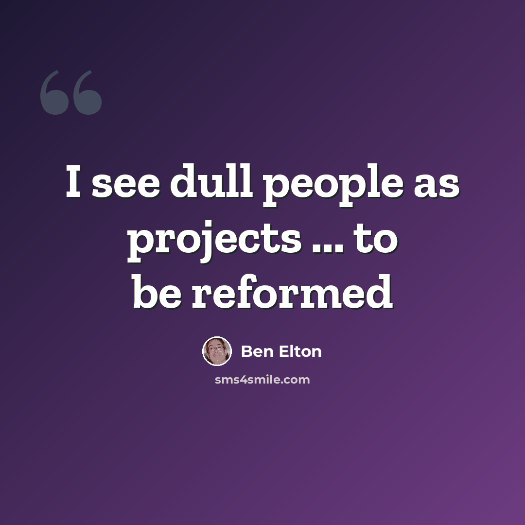“I see dull people as projects ... to be reformed” quote by Ben Elton
