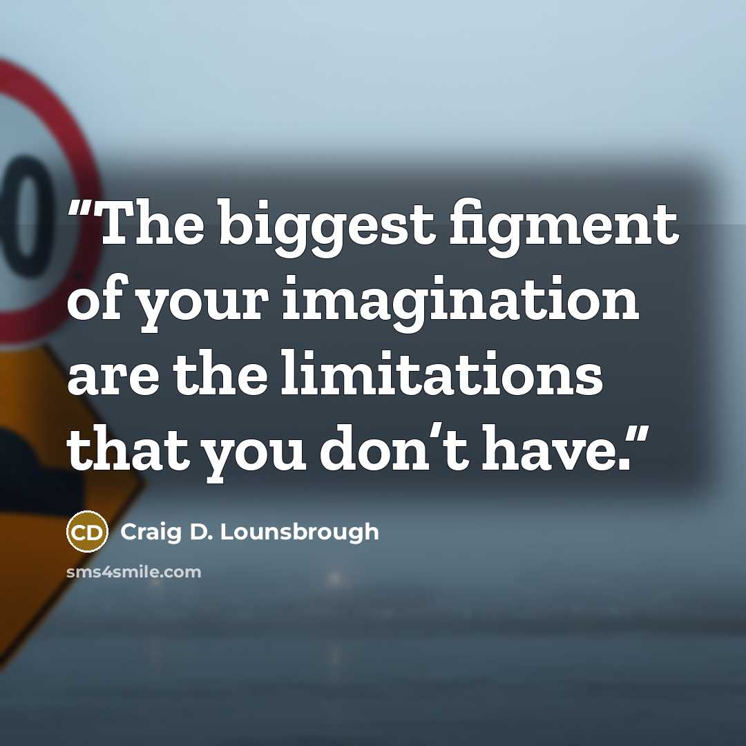 “The biggest figment of your imagination are the limitations that you don’t have.” quote by Craig D. Lounsbrough
