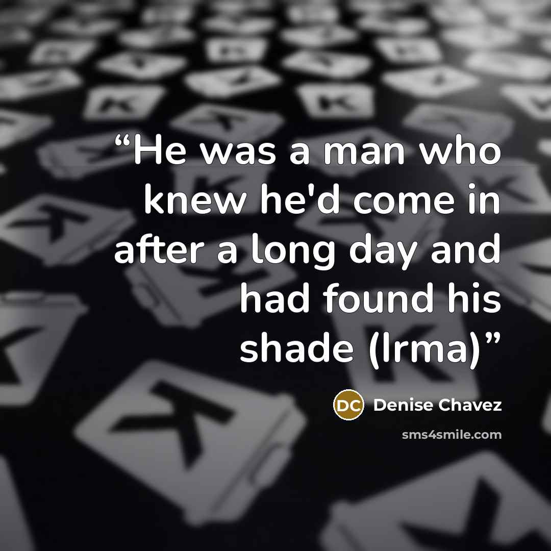 “He was a man who knew he'd come in after a long day and had found his shade (Irma)” quote by Denise Chavez