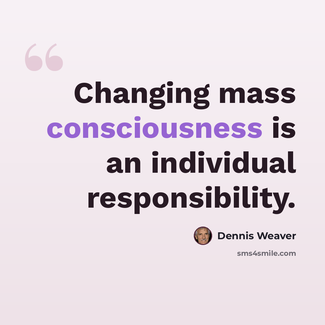 “Changing mass consciousness is an individual responsibility.” quote by Dennis Weaver