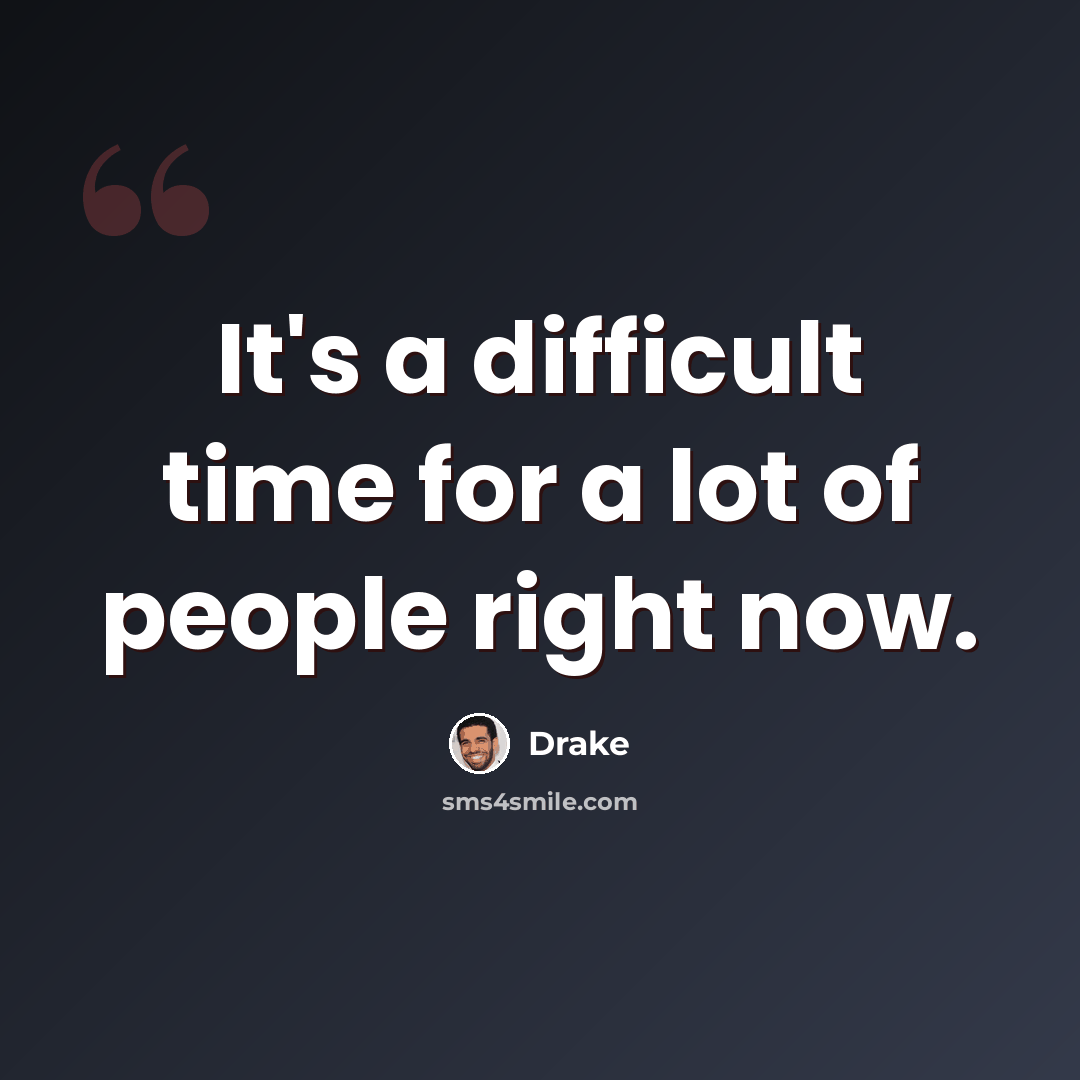“It's a difficult time for a lot of people right now.” quote by Drake