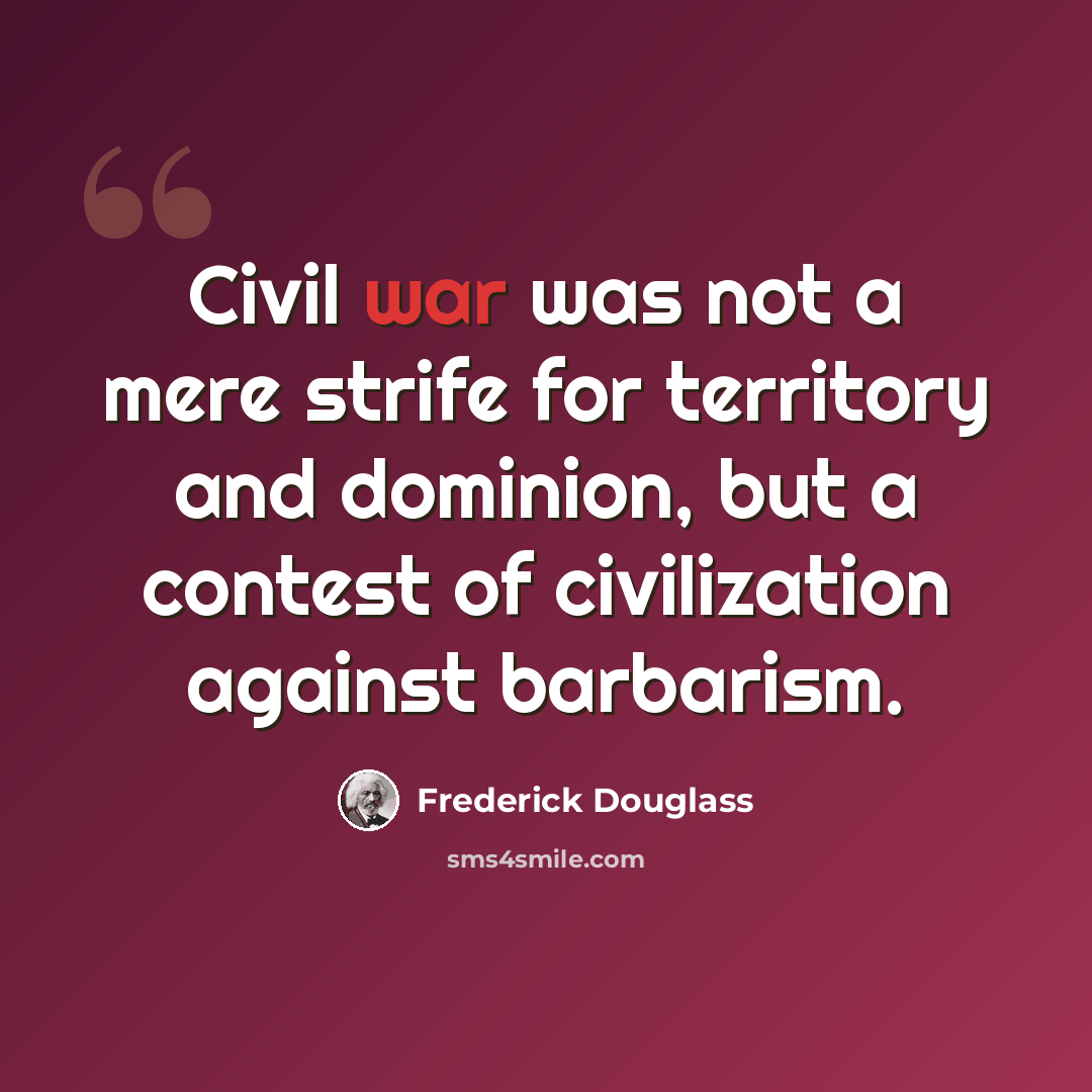 “Civil war was not a mere strife for territory and dominion, but a contest of civilization against barbarism.” quote by Frederick Douglass