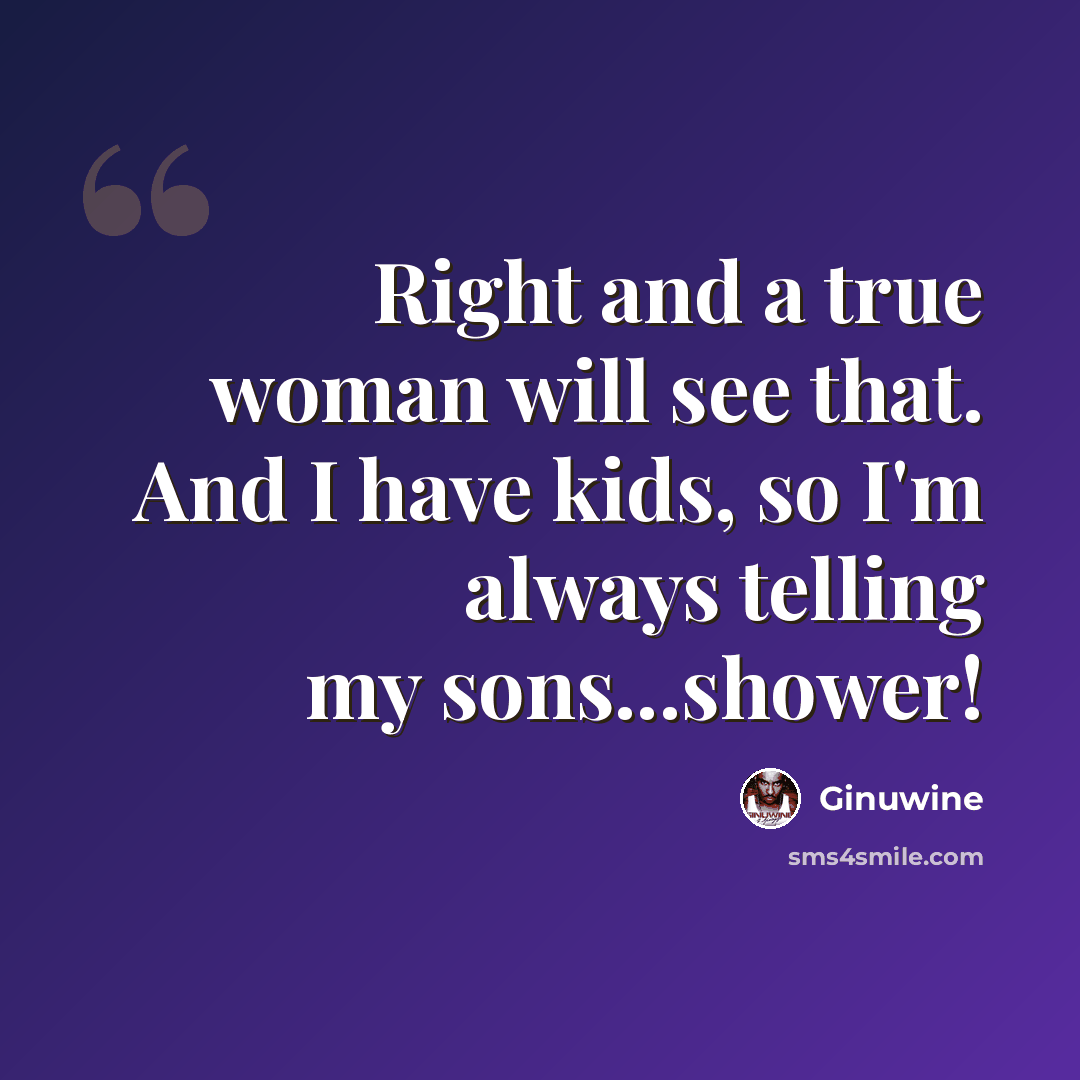 “Right and a true woman will see that. And I have kids, so I'm always telling my sons...shower!” quote by Ginuwine