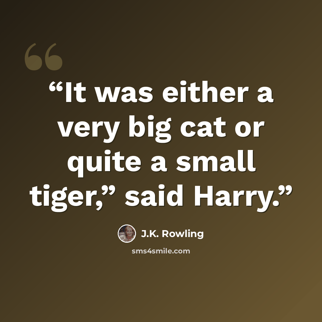 “It was either a very big cat or quite a small tiger,” said Harry.” quote by J.K. Rowling