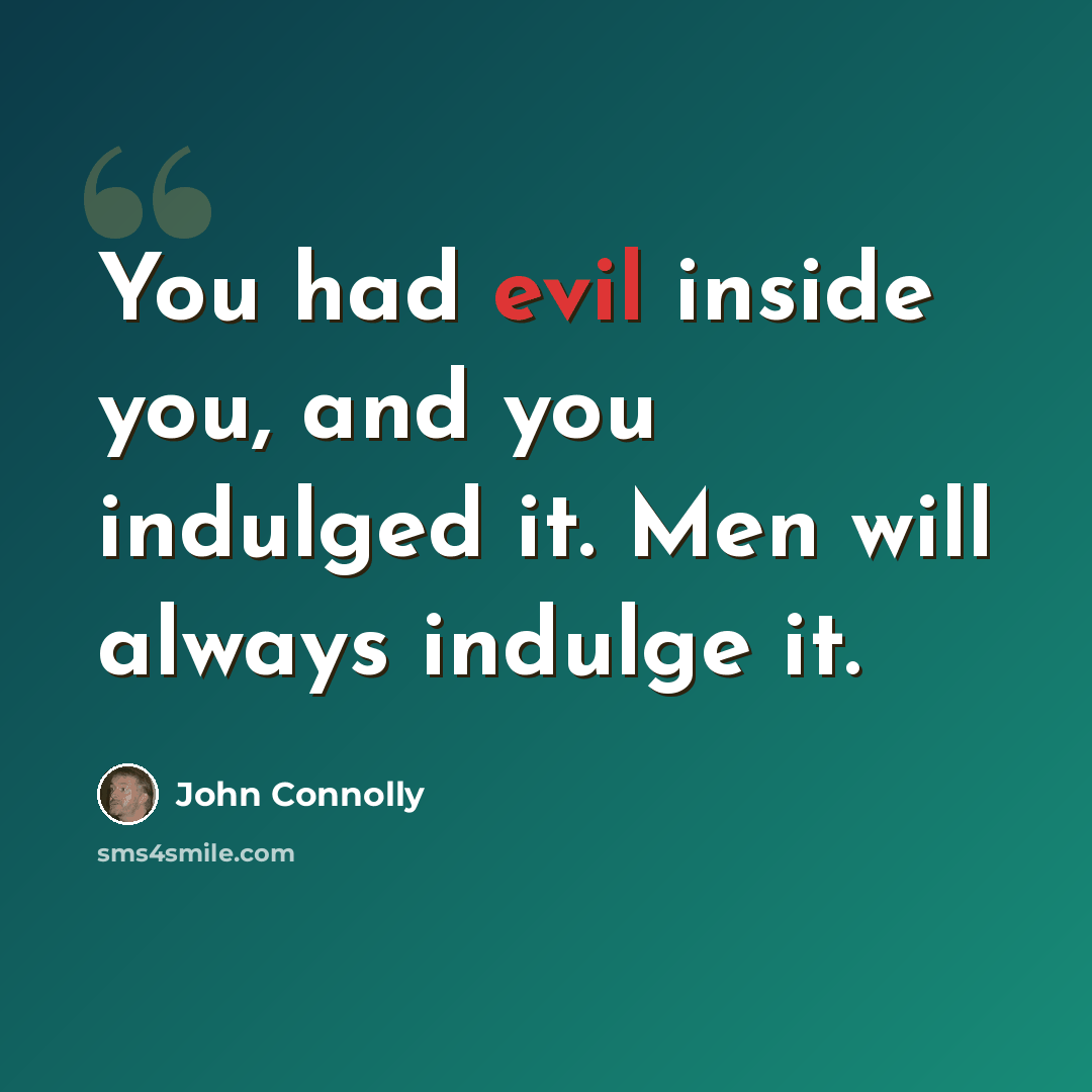 “You had evil inside you, and you indulged it. Men will always indulge it.” quote by John Connolly