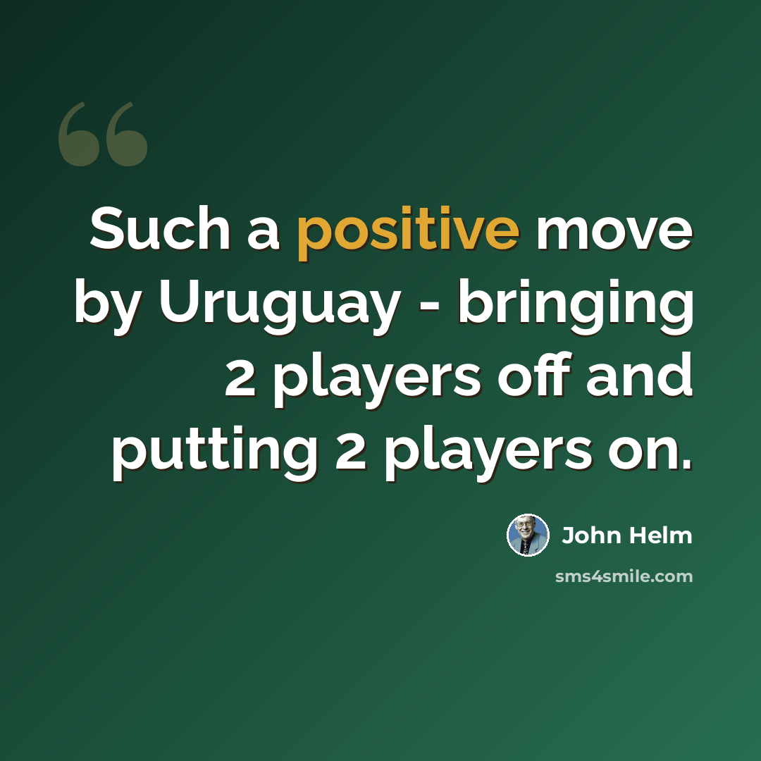 “Such a positive move by Uruguay - bringing 2 players off and putting 2 players on.” quote by John Helm