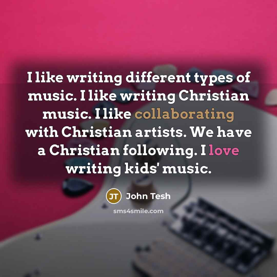 “I like writing different types of music. I like writing Christian music. I like collaborating with Christian artists. We have a Christian following. I love writing kids' music.” quote by John Tesh