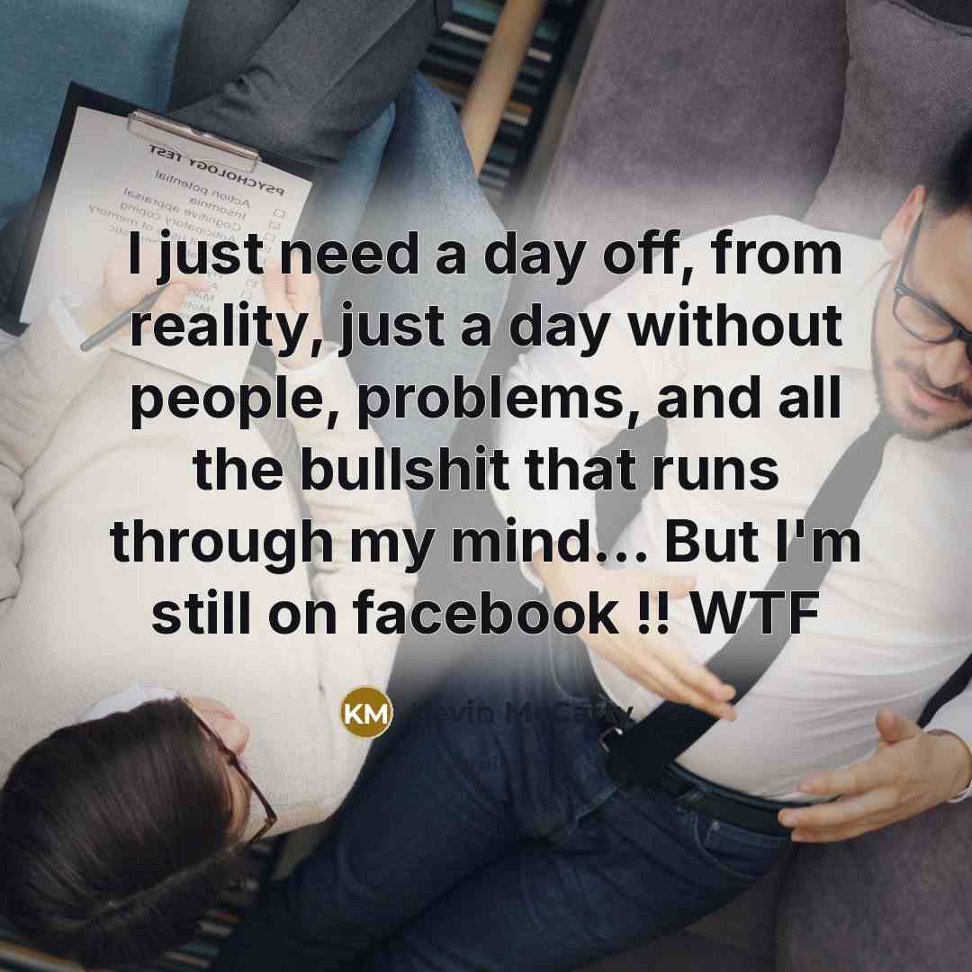 “I just need a day off, from reality, just a day without people, problems, and all the bullshit that runs through my mind… But I'm still on facebook !! WTF” quote by Kevin McCarty