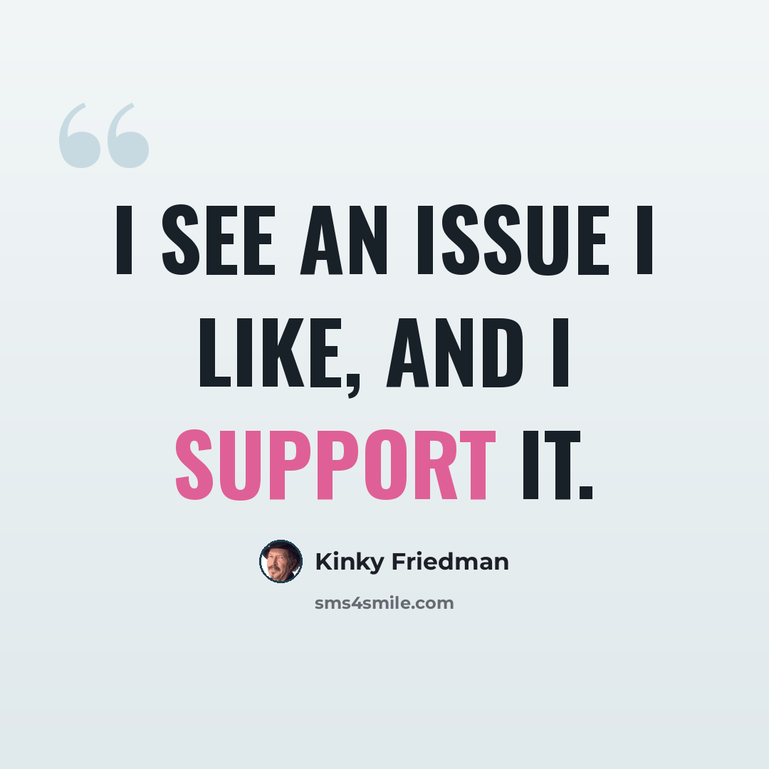 “I see an issue I like, and I support it.” quote by Kinky Friedman