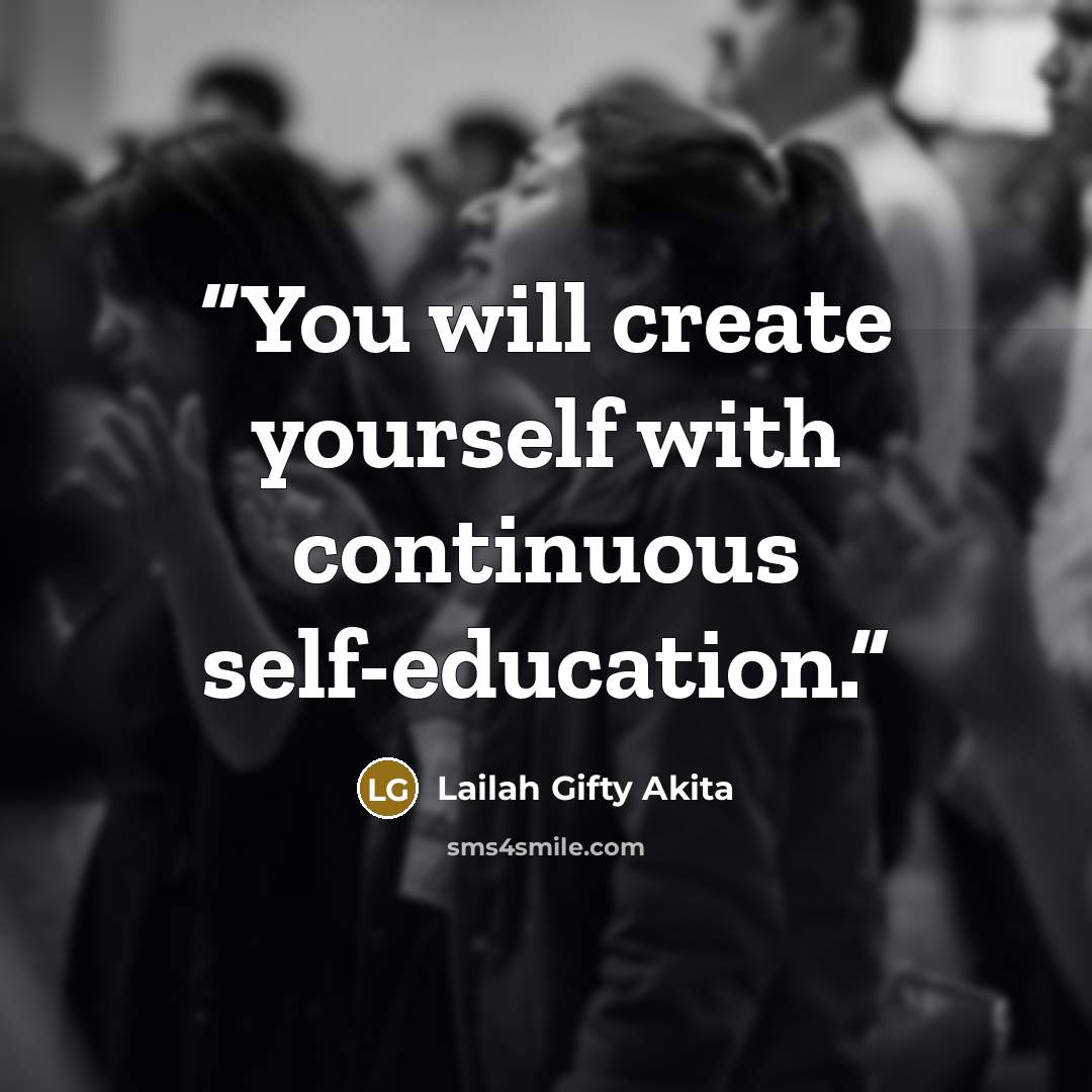 “You will create yourself with continuous self-education.” quote by Lailah Gifty Akita