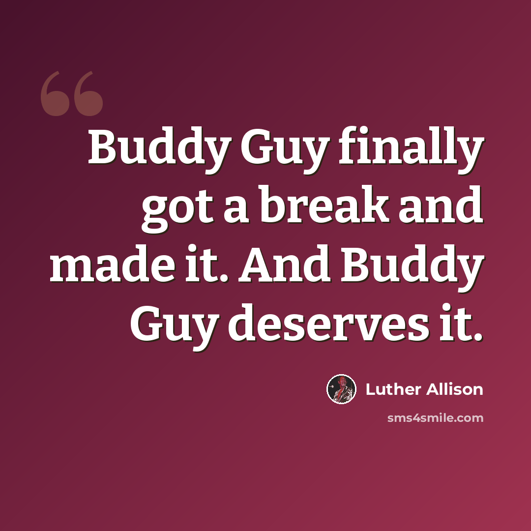 “Buddy Guy finally got a break and made it. And Buddy Guy deserves it.” quote by Luther Allison