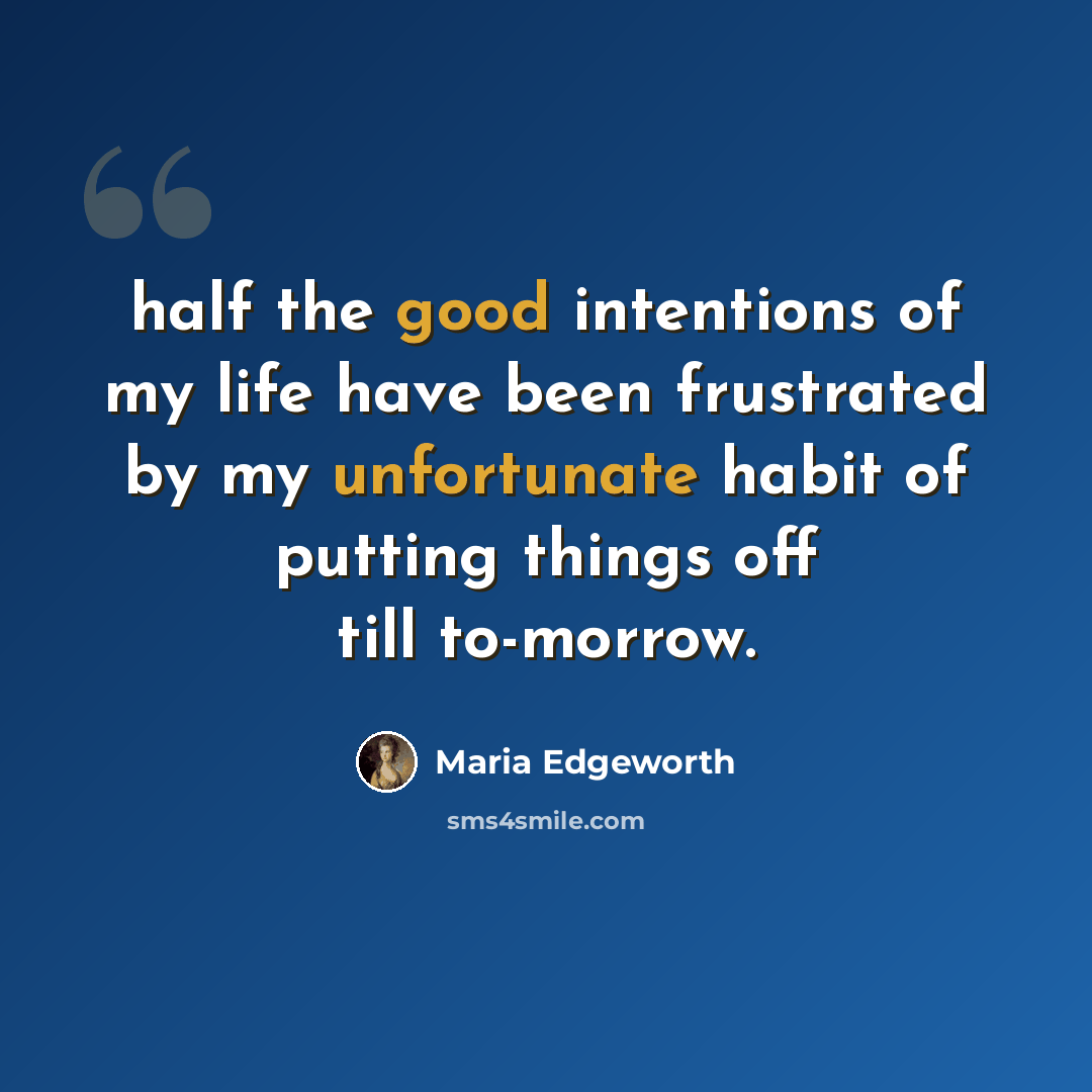 “half the good intentions of my life have been frustrated by my unfortunate habit of putting things off till to-morrow.” quote by Maria Edgeworth