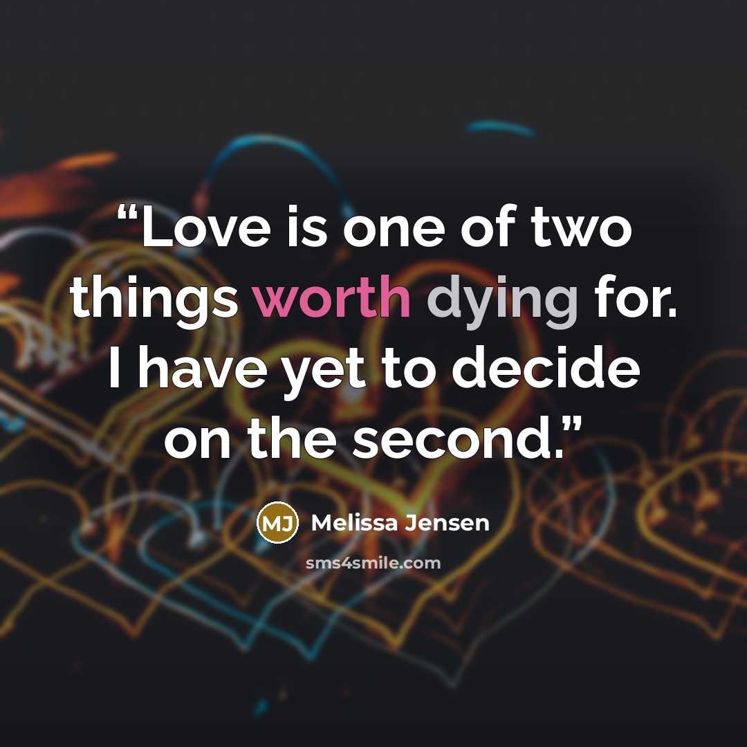 “Love is one of two things worth dying for. I have yet to decide on the second.” quote by Melissa Jensen