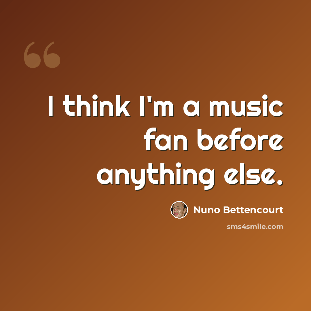 “I think I'm a music fan before anything else.” quote by Nuno Bettencourt