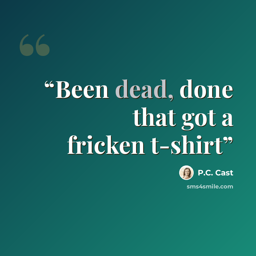 “Been dead, done that got a fricken t-shirt” quote by P.C. Cast