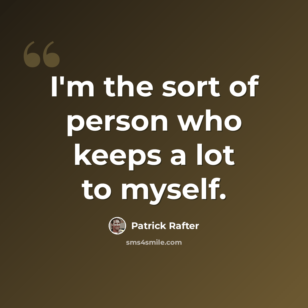 “I'm the sort of person who keeps a lot to myself.” quote by Patrick Rafter