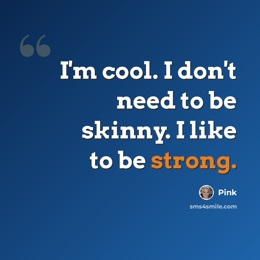 “I'm cool. I don't need to be skinny. I like to be strong.” quote by Pink