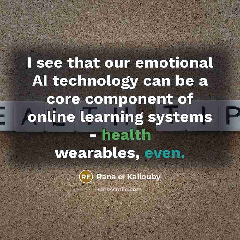 “I see that our emotional AI technology can be a core component of online learning systems - health wearables, even.” quote by Rana el Kaliouby