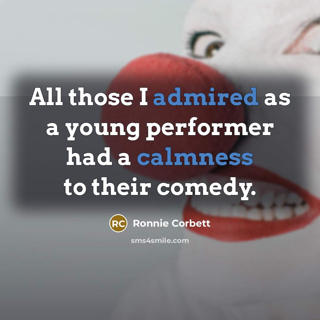 “All those I admired as a young performer had a calmness to their comedy.” quote by Ronnie Corbett