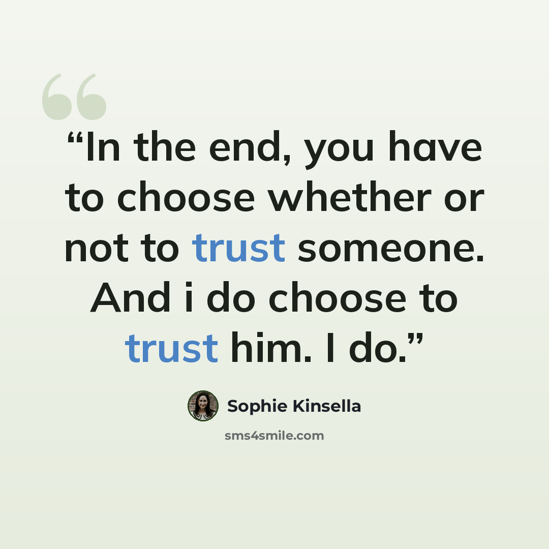 “In the end, you have to choose whether or not to trust someone. And i do choose to trust him. I do.” quote by Sophie Kinsella