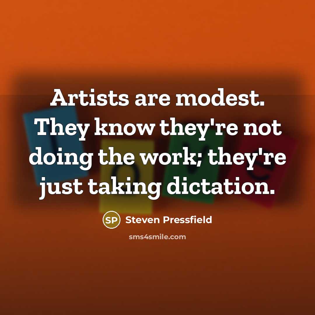 “Artists are modest. They know they're not doing the work; they're just taking dictation.” quote by Steven Pressfield