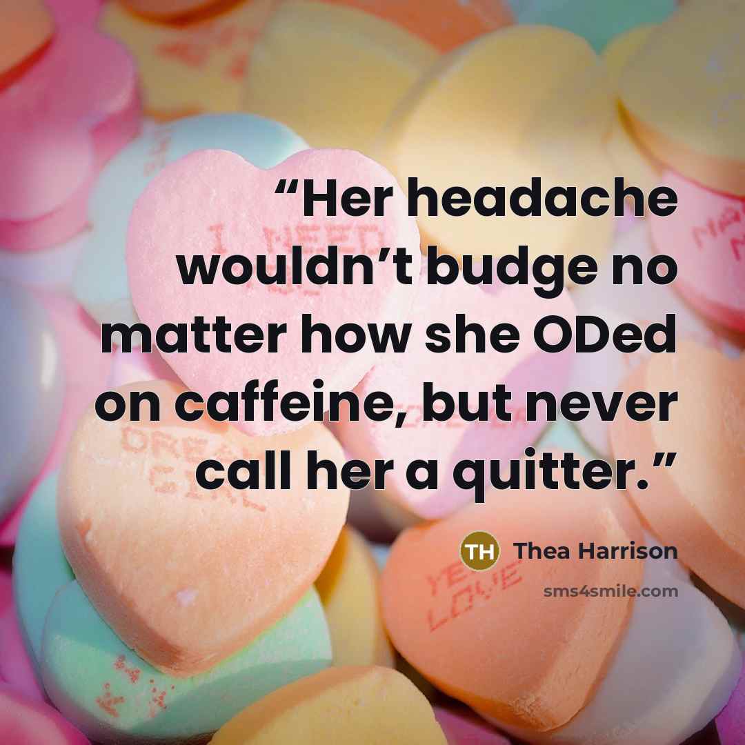 “Her headache wouldn’t budge no matter how she ODed on caffeine, but never call her a quitter.” quote by Thea Harrison