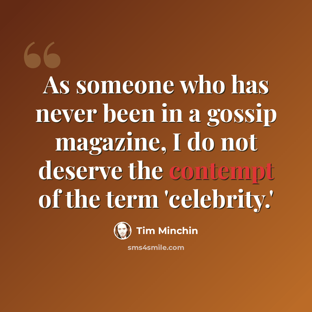 “As someone who has never been in a gossip magazine, I do not deserve the contempt of the term 'celebrity.'” quote by Tim Minchin