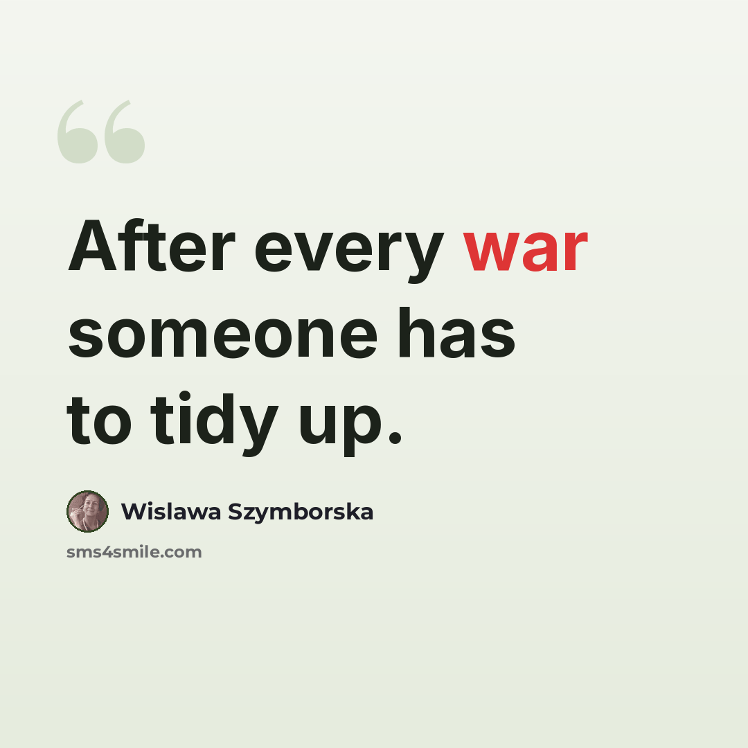 “After every war someone has to tidy up.” quote by Wislawa Szymborska