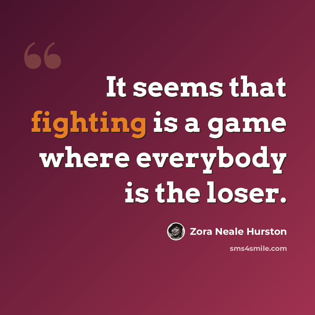 “It seems that fighting is a game where everybody is the loser.” quote by Zora Neale Hurston