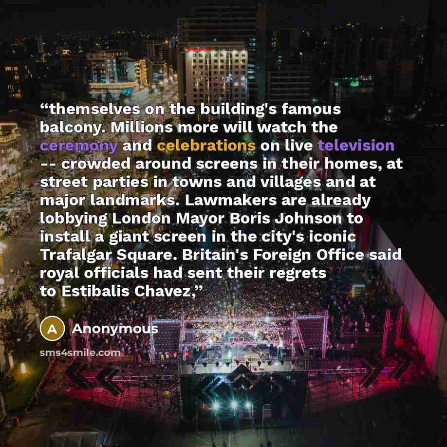 “themselves on the building's famous balcony. Millions more will watch the ceremony and celebrations on live television -- crowded around screens in their homes, at street parties in towns and villages and at major landmarks. Lawmakers are already lobbying London Mayor Boris Johnson to install a…” quote by Anonymous