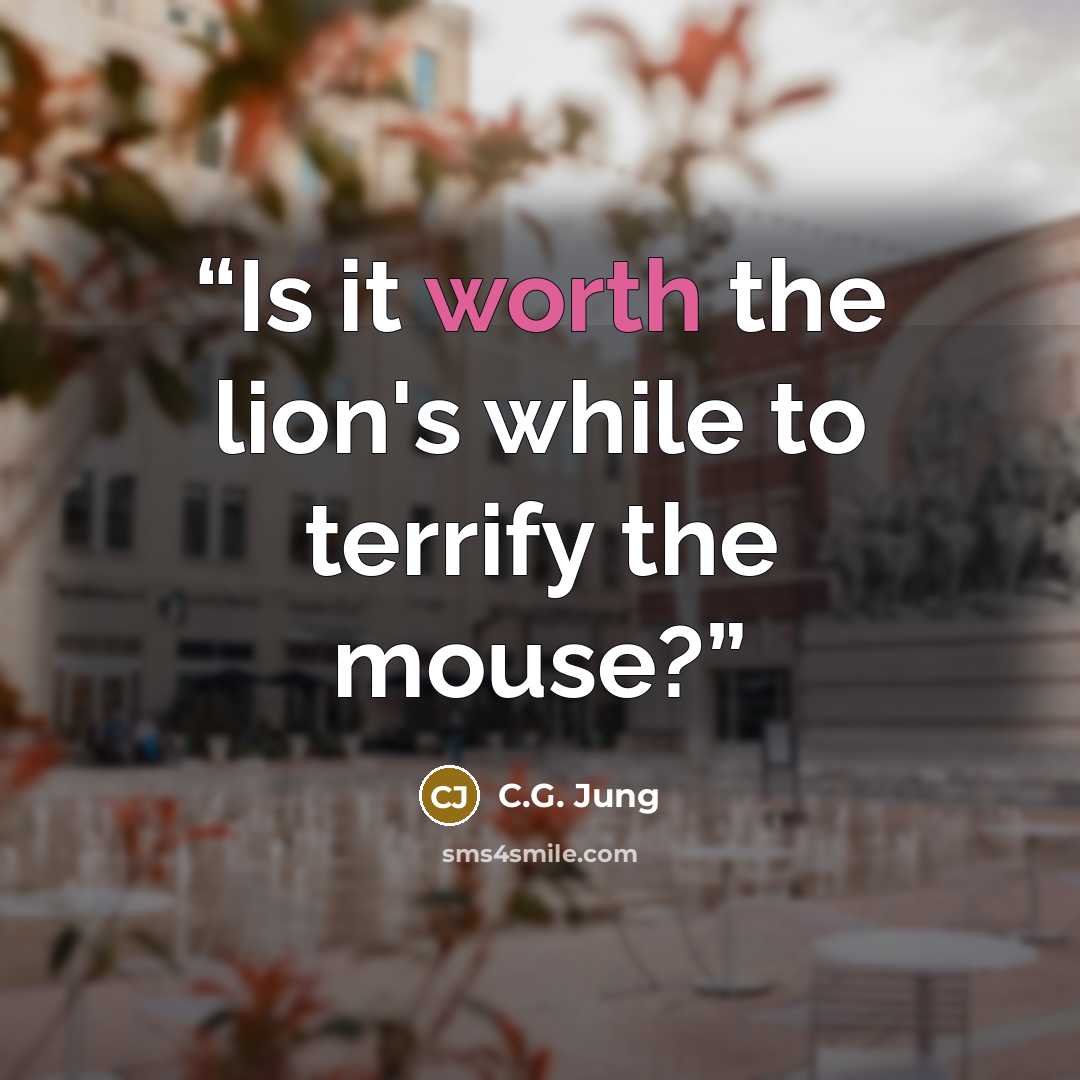 “Is it worth the lion's while to terrify the mouse?” quote by C.G. Jung