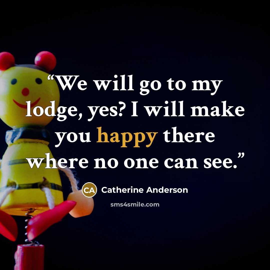 “We will go to my lodge, yes? I will make you happy there where no one can see.” quote by Catherine Anderson