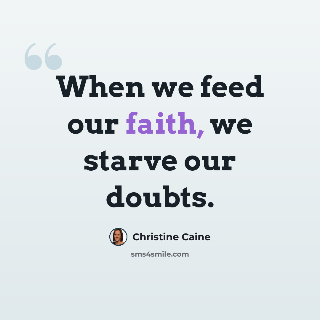 “When we feed our faith, we starve our doubts.” quote by Christine Caine