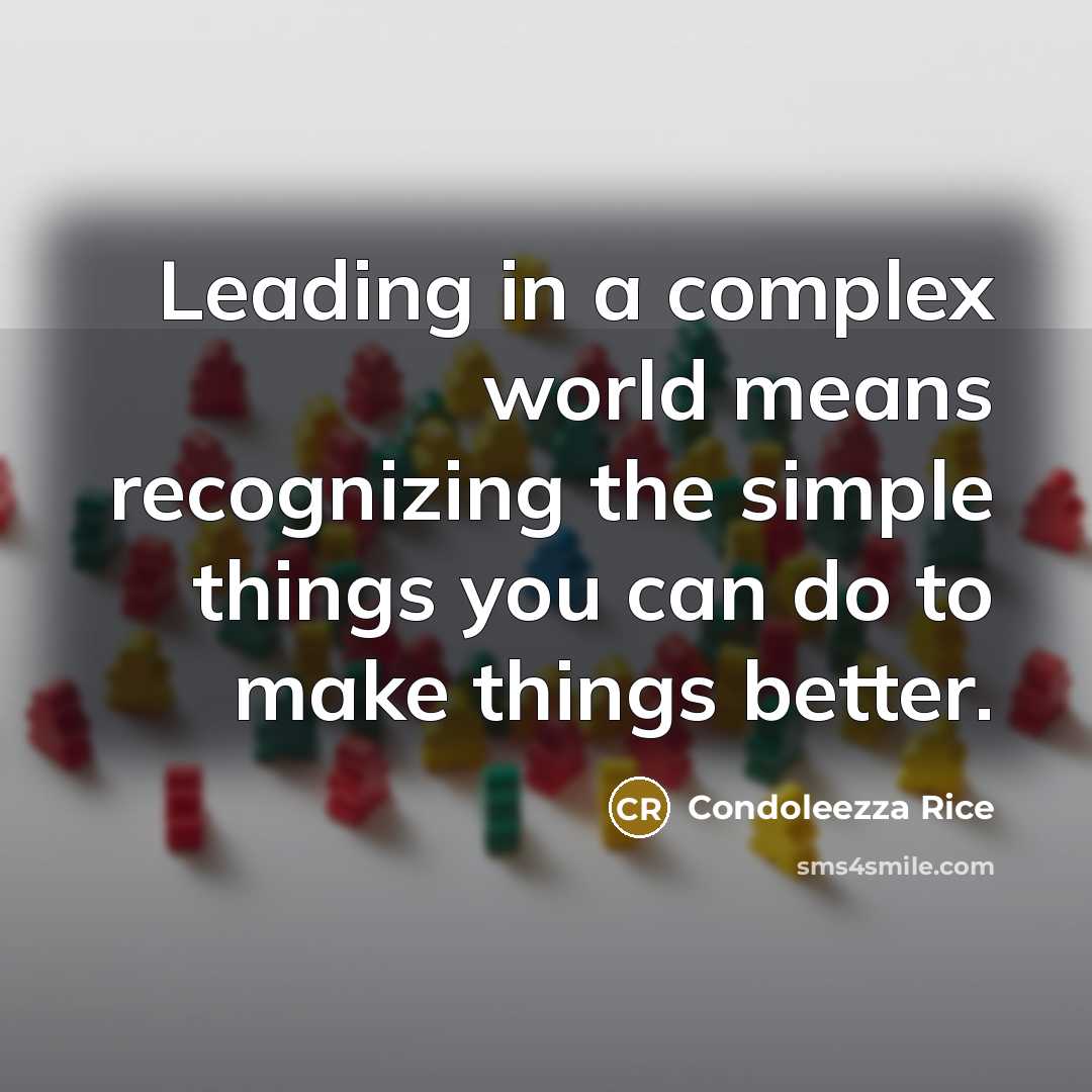 “Leading in a complex world means recognizing the simple things you can do to make things better.” quote by Condoleezza Rice