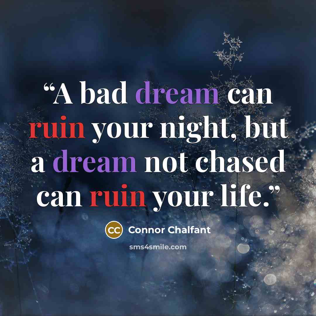 “A bad dream can ruin your night, but a dream not chased can ruin your life.” quote by Connor Chalfant