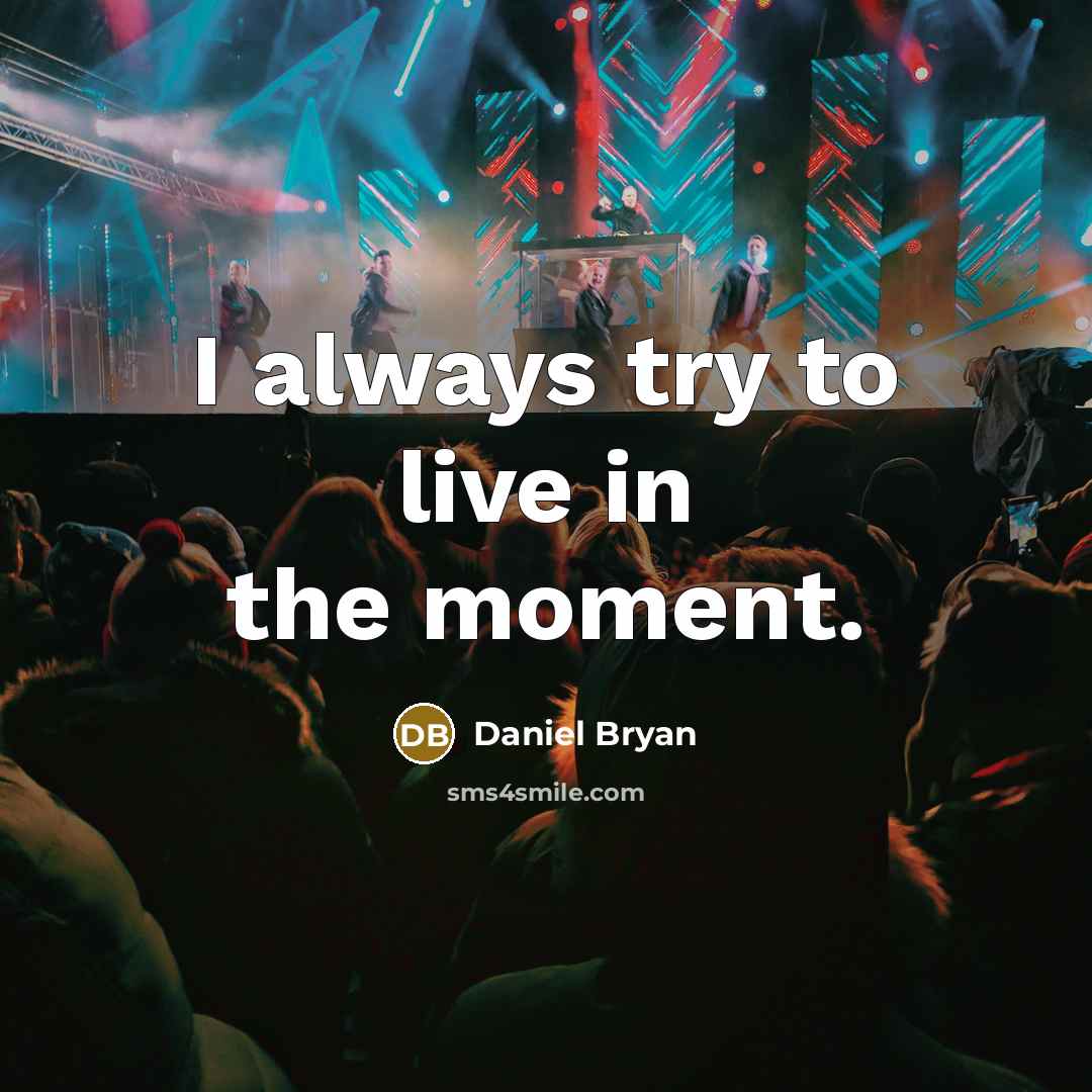 “I always try to live in the moment.” quote by Daniel Bryan