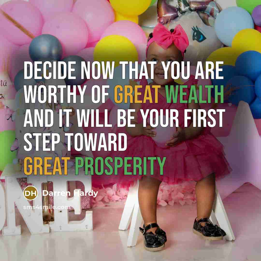 “Decide now that you are worthy of great wealth and it will be your first step toward great prosperity” quote by Darren Hardy